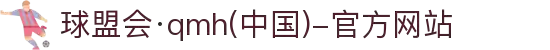 球盟会·qmh(中国)-官方网站"